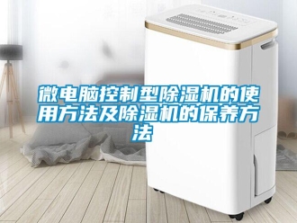 知识百科微电脑控制型除湿机的使用方法及除湿机的保养方法 