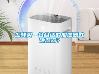 行业新闻怎样买一台合适的加湿器或除湿器？