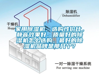 企业新闻家用除湿机，选购性价比，静音效果好，质量好的除湿机怎么选购，最好的除湿机品牌是那几个？