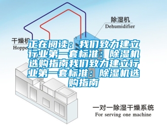 行业新闻正在阅读：我们致力建立行业第一套标准：除湿机选购指南我们致力建立行业第一套标准：除湿机选购指南