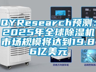 企业新闻QYResearch预测：2025年全球除湿机市场规模将达到19.86亿美元