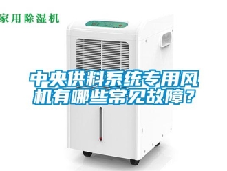 知识百科中央供料系统专用风机有哪些常见故障？