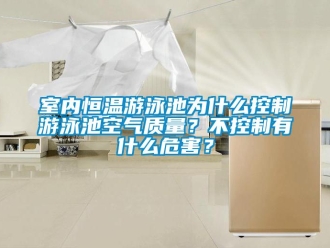 知识百科室内恒温游泳池为什么控制游泳池空气质量？不控制有什么危害？