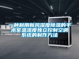 行业新闻一种利用新风深度除湿的手术室温湿度独立控制空调系统的制作方法