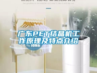 行业新闻广东PET结晶机工作原理及特点介绍