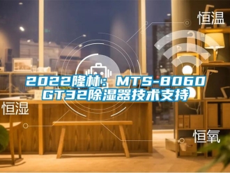 企业新闻2022隆林：MTS-8060GT32除湿器技术支持