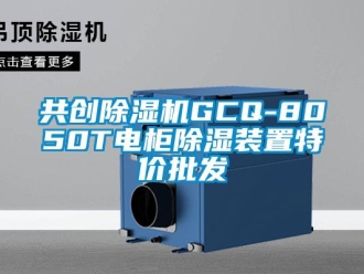 行业新闻共创除湿机GCQ-8050T电柜除湿装置特价批发