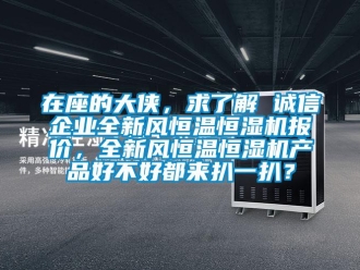 知识百科在座的大侠，求了解 诚信企业全新风恒温恒湿机报价，全新风恒温恒湿机产品好不好都来扒一扒？