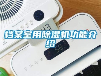 企业新闻档案室用除湿机功能介绍