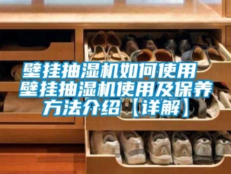 企业新闻壁挂抽湿机如何使用 壁挂抽湿机使用及保养方法介绍【详解】