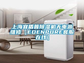 行业新闻上海宜盾普除湿机无电源维修【EDENPURE客服在线】