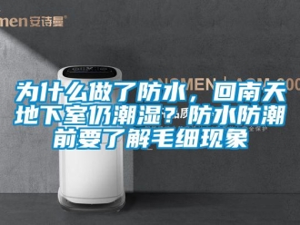 企业新闻为什么做了防水，回南天地下室仍潮湿？防水防潮前要了解毛细现象