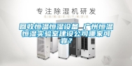 回收恒温恒湿设备 广州恒温恒湿实验室建设公司哪家可靠？