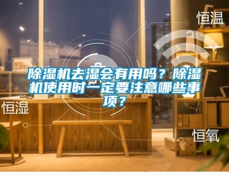 行业新闻除湿机去湿会有用吗？除湿机使用时一定要注意哪些事项？