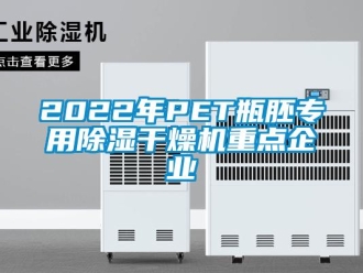 企业新闻2022年PET瓶胚专用除湿干燥机重点企业