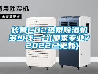 行业新闻长春CO2热泵除湿机多少钱一台(哪家专业？ 2022已更新)