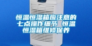 恒温恒湿箱应注意的七点操作细节 恒温恒湿箱维修保养
