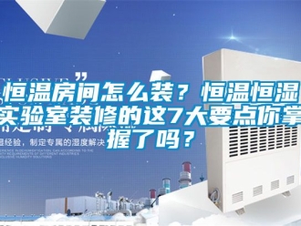 知识百科恒温房间怎么装？恒温恒湿实验室装修的这7大要点你掌握了吗？