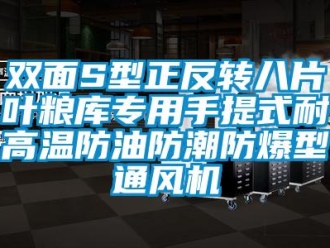 企业新闻双面S型正反转八片叶粮库专用手提式耐高温防油防潮防爆型通风机