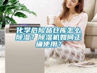 企业新闻化学危险品仓库怎么除湿？除湿机如何正确使用？