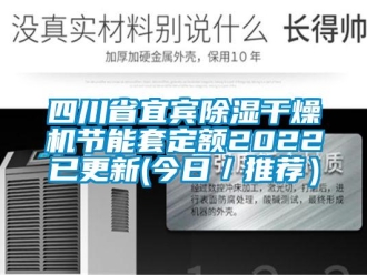 行业新闻四川省宜宾除湿干燥机节能套定额2022已更新(今日／推荐）