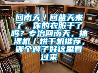 企业新闻回南天／回蓝天来了，你的衣服干了吗？专治回南天，抽湿机／烘干机推荐，哪个牌子好这里看过来