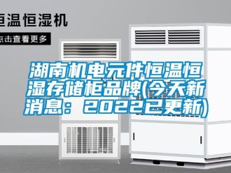 知识百科湖南机电元件恒温恒湿存储柜品牌(今天新消息：2022已更新)