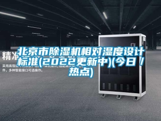 企业新闻北京市除湿机相对湿度设计标准(2022更新中)(今日／热点)