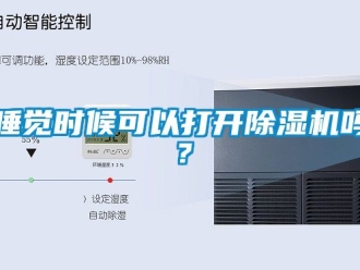 行业新闻睡觉时候可以打开除湿机吗？