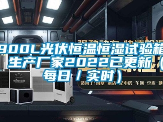 常见问题900L光伏恒温恒湿试验箱 生产厂家2022已更新（每日／实时）