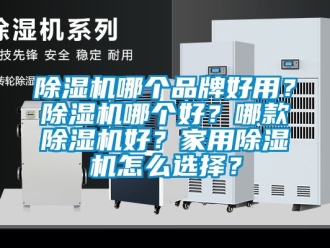 企业新闻除湿机哪个品牌好用？除湿机哪个好？哪款除湿机好？家用除湿机怎么选择？