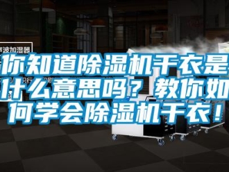 行业新闻你知道除湿机干衣是什么意思吗？教你如何学会除湿机干衣！