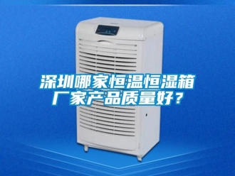 知识百科深圳哪家恒温恒湿箱厂家产品质量好？