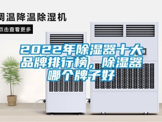 企业新闻2022年除湿器十大品牌排行榜，除湿器哪个牌子好