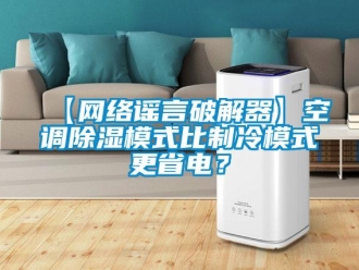 企业新闻【网络谣言破解器】空调除湿模式比制冷模式更省电？