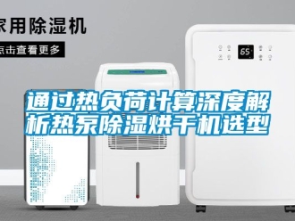 行业新闻通过热负荷计算深度解析热泵除湿烘干机选型