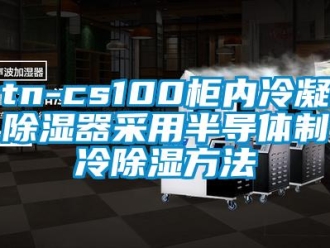 企业新闻tn-cs100柜内冷凝除湿器采用半导体制冷除湿方法