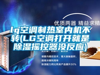 企业新闻lg空调制热室内机不转(LG空调打开就是除湿摇控器没反应)