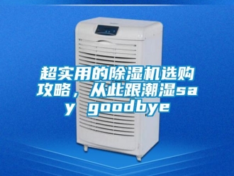 企业新闻超实用的除湿机选购攻略，从此跟潮湿say goodbye