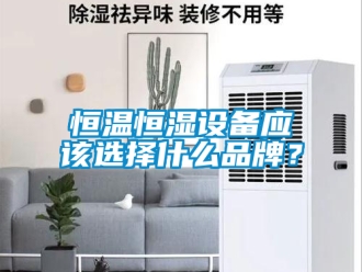 知识百科恒温恒湿设备应该选择什么品牌？