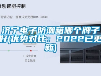 常见问题济宁电子防潮箱哪个牌子好(优势对比：2022已更新)