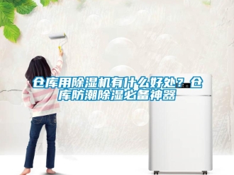 企业新闻仓库用除湿机有什么好处？仓库防潮除湿必备神器