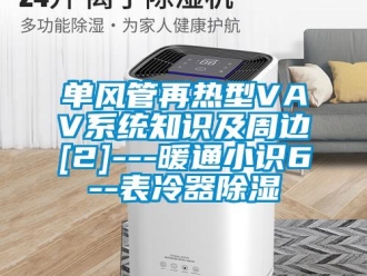 行业新闻单风管再热型VAV系统知识及周边[2]---暖通小识6--表冷器除湿