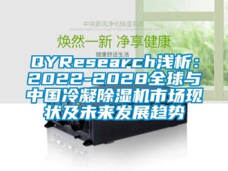 企业新闻QYResearch浅析：2022-2028全球与中国冷凝除湿机市场现状及未来发展趋势