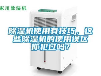 行业新闻除湿机使用有技巧，这些除湿机的使用误区你犯过吗？