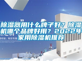 企业新闻除湿器用什么牌子好？除湿机哪个品牌好用？2022年家用除湿机推荐