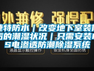 行业新闻捷特防水｜改变地下室装修后的潮湿状况｜只需安装MPS电渗透防潮除湿系统