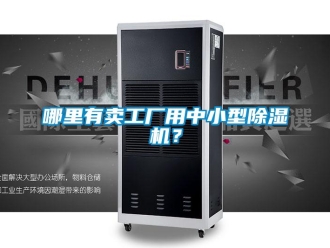 行业新闻哪里有卖工厂用中小型除湿机？