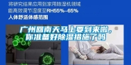 广州回南天马上要到来啦，你准备好除湿措施了吗