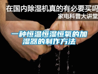 知识百科一种恒温恒湿恒氧的加湿器的制作方法